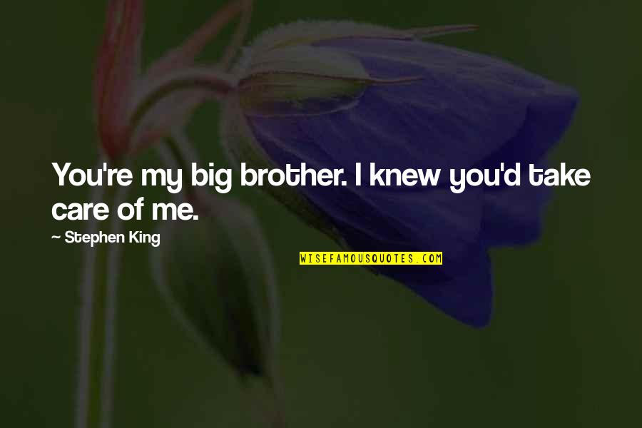 You Take Care Of Me Quotes By Stephen King: You're my big brother. I knew you'd take You Take Care Of Me Quotes By Stephen King: You're my big brother. I knew you'd take