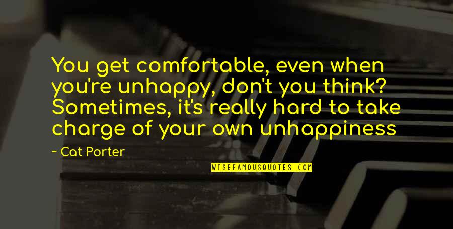 You Take Charge Quotes By Cat Porter: You get comfortable, even when you're unhappy, don't