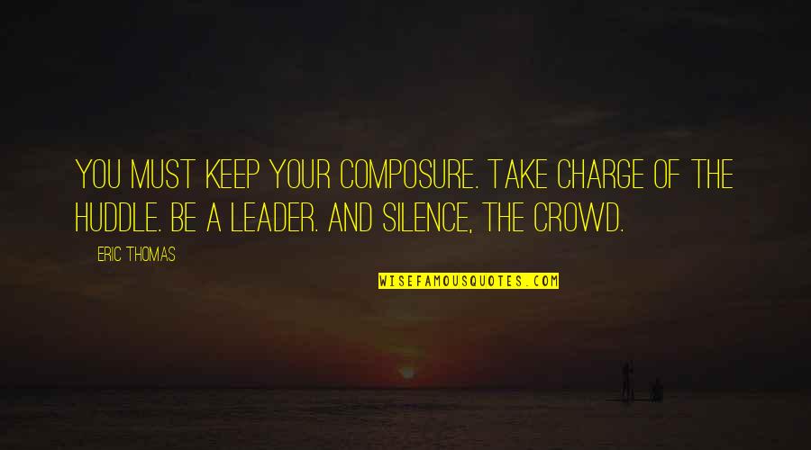 You Take Charge Quotes By Eric Thomas: You must keep your composure. Take charge of