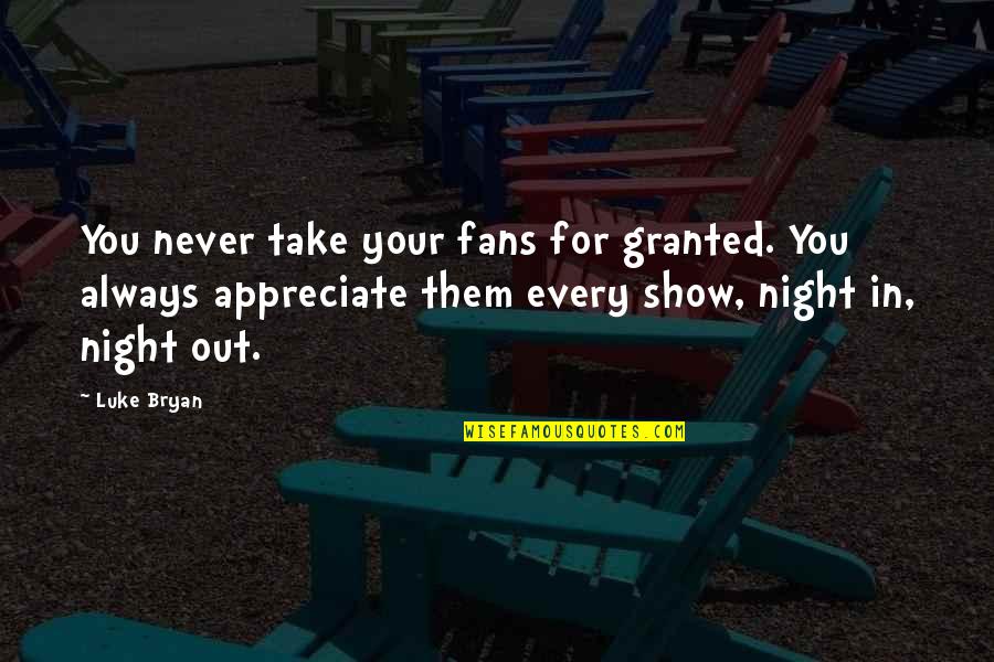 You Take For Granted Quotes By Luke Bryan: You never take your fans for granted. You