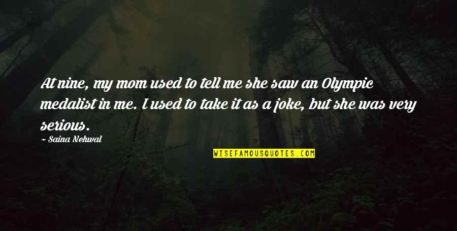 You Take Me As A Joke Quotes By Saina Nehwal: At nine, my mom used to tell me