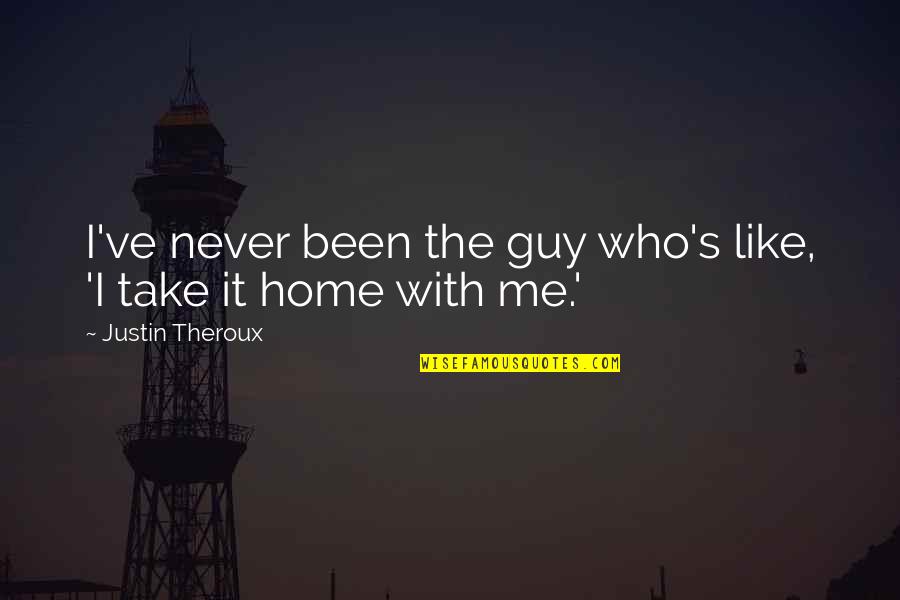 You Take Me Home Quotes By Justin Theroux: I've never been the guy who's like, 'I You Take Me Home Quotes By Justin Theroux: I've never been the guy who's like, 'I