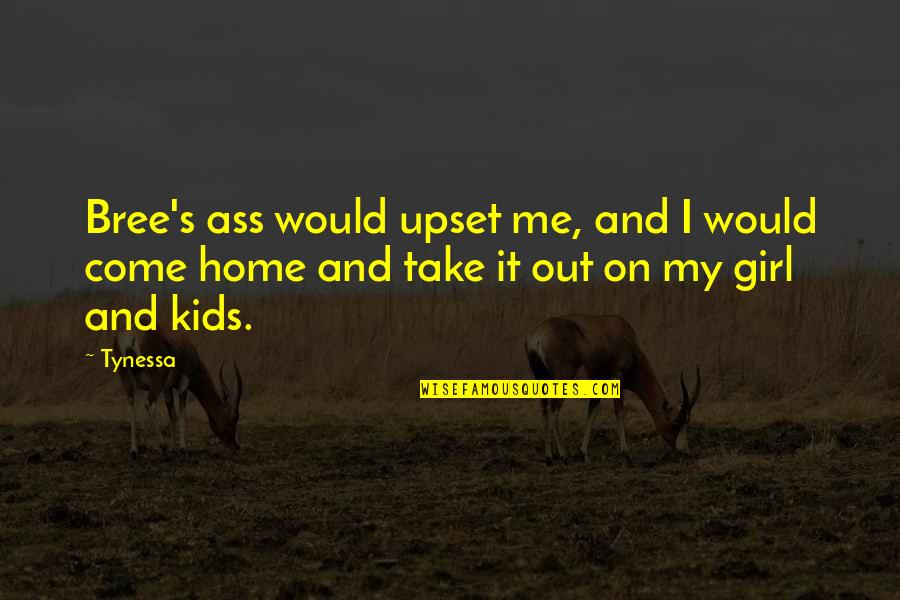 You Take Me Home Quotes By Tynessa: Bree's ass would upset me, and I would