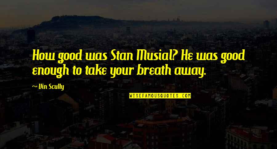 You Take My Breath Away Quotes By Vin Scully: How good was Stan Musial? He was good