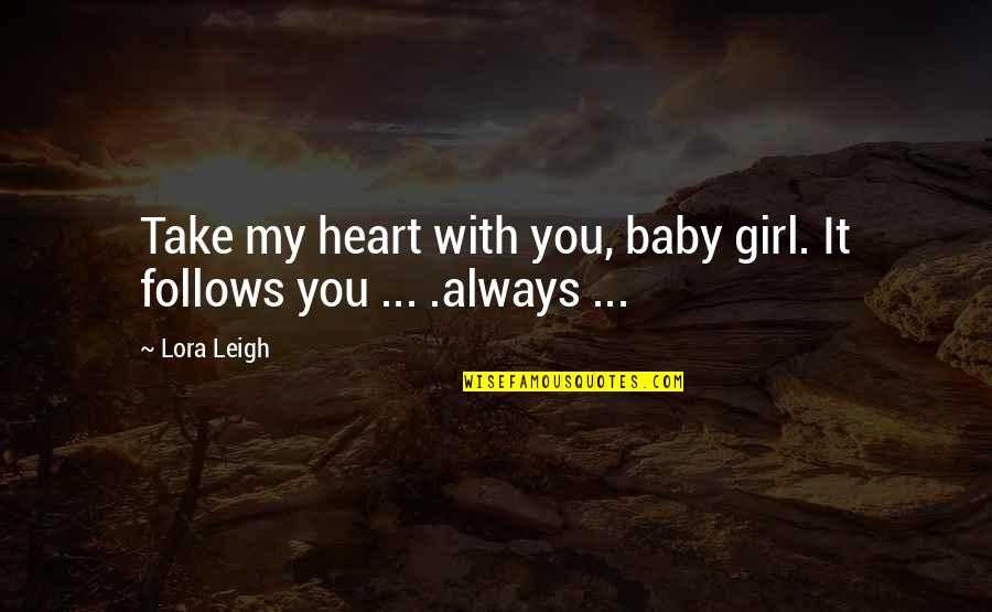 You Take My Heart Quotes By Lora Leigh: Take my heart with you, baby girl. It