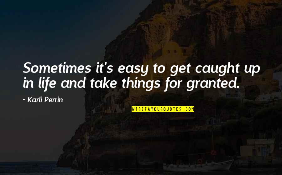 You Take My Love For Granted Quotes By Karli Perrin: Sometimes it's easy to get caught up in