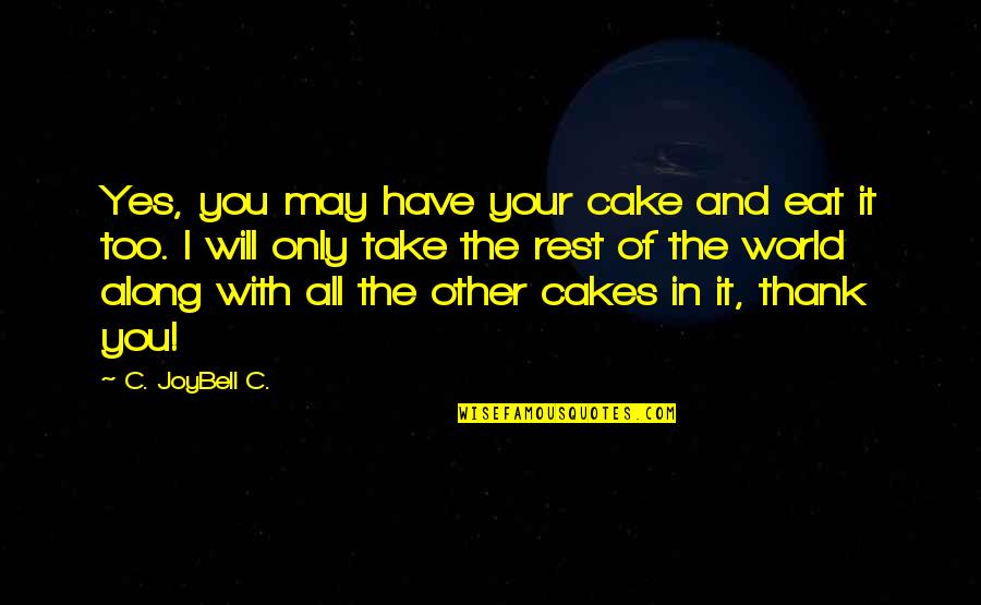 You Take The Cake Quotes By C. JoyBell C.: Yes, you may have your cake and eat