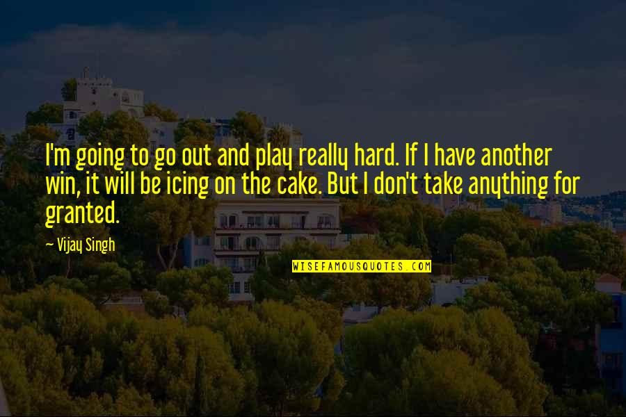 You Take The Cake Quotes By Vijay Singh: I'm going to go out and play really