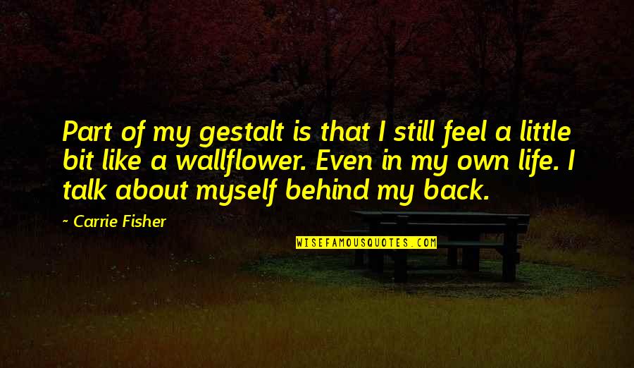 You Talk Behind My Back Quotes By Carrie Fisher: Part of my gestalt is that I still