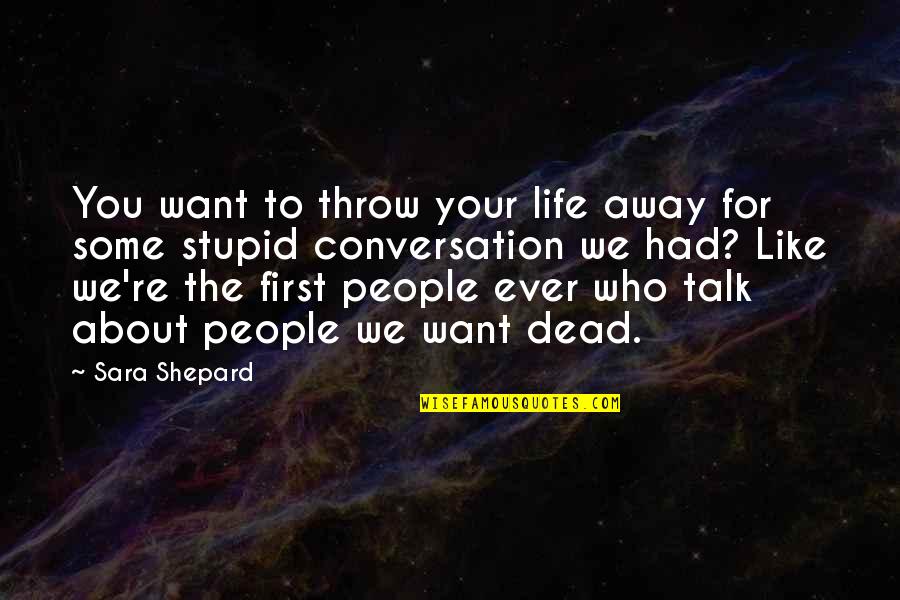 You Talk First Quotes By Sara Shepard: You want to throw your life away for