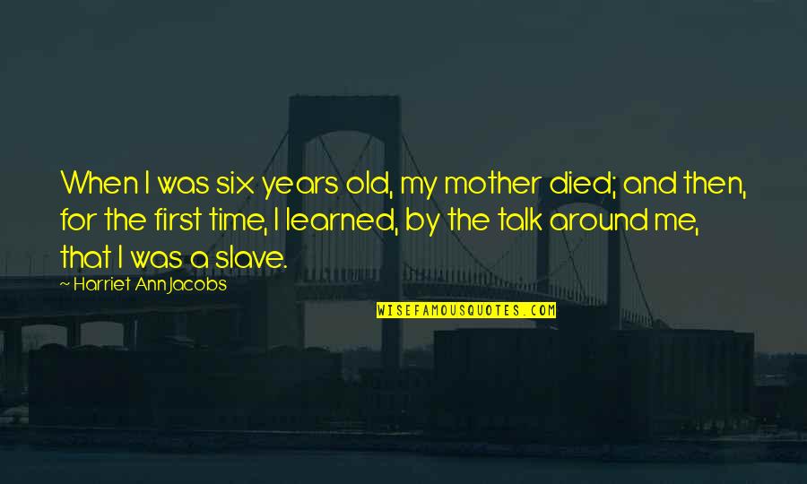 You Talk To Me First Quotes By Harriet Ann Jacobs: When I was six years old, my mother