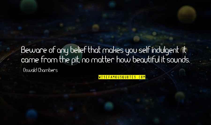 You Talk To Me First Quotes By Oswald Chambers: Beware of any belief that makes you self-indulgent;