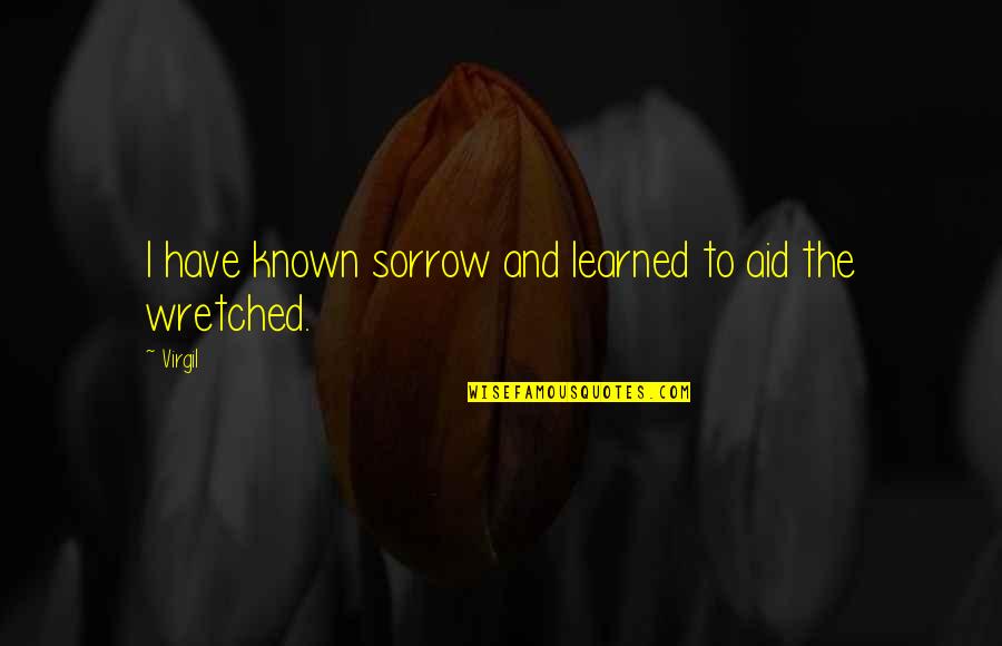 You Talk To Me First Quotes By Virgil: I have known sorrow and learned to aid