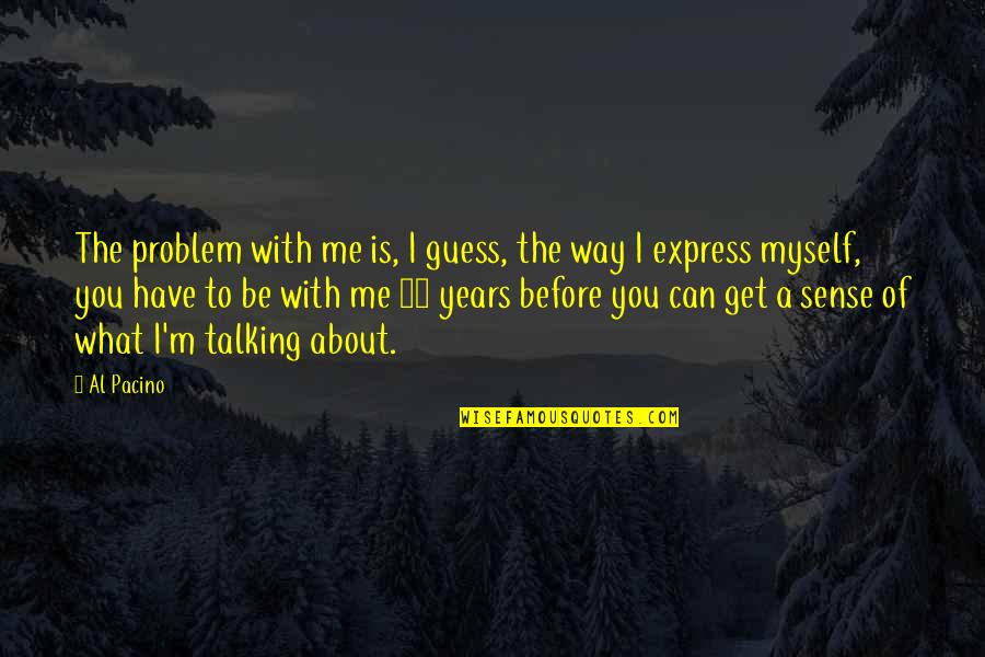 You Talking To Me Quotes By Al Pacino: The problem with me is, I guess, the