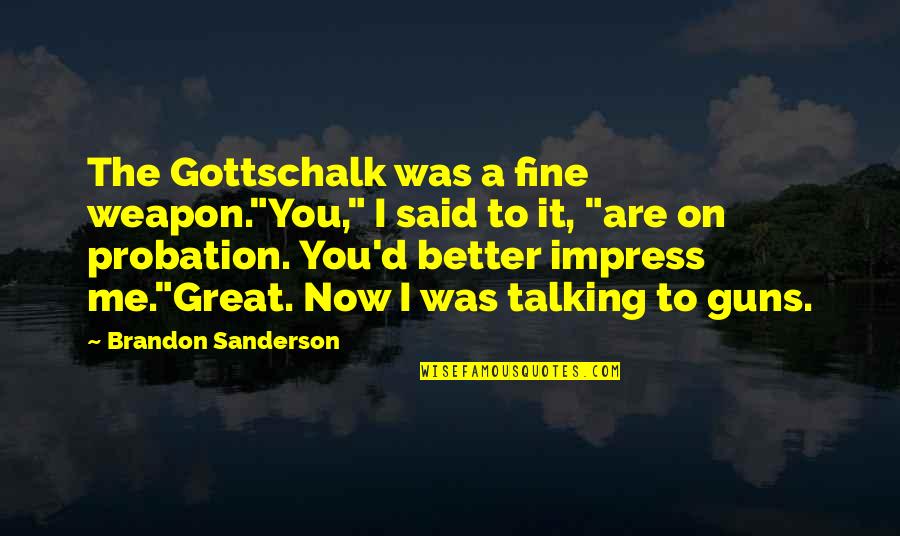 You Talking To Me Quotes By Brandon Sanderson: The Gottschalk was a fine weapon."You," I said