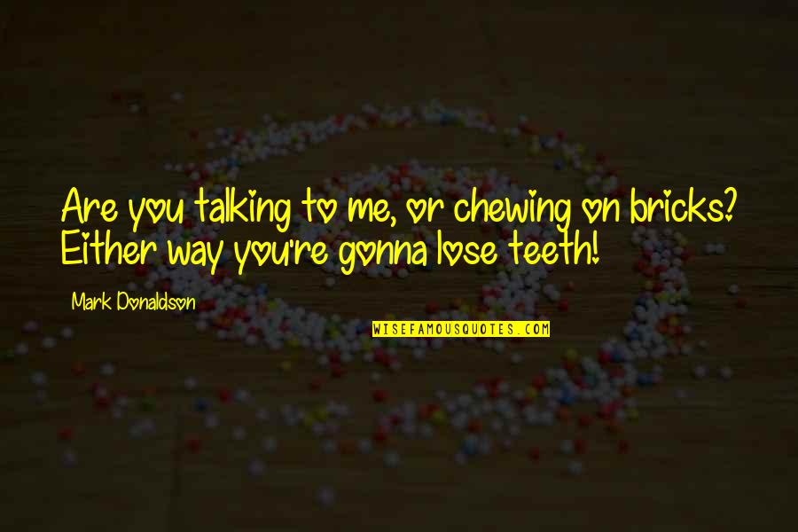 You Talking To Me Quotes By Mark Donaldson: Are you talking to me, or chewing on