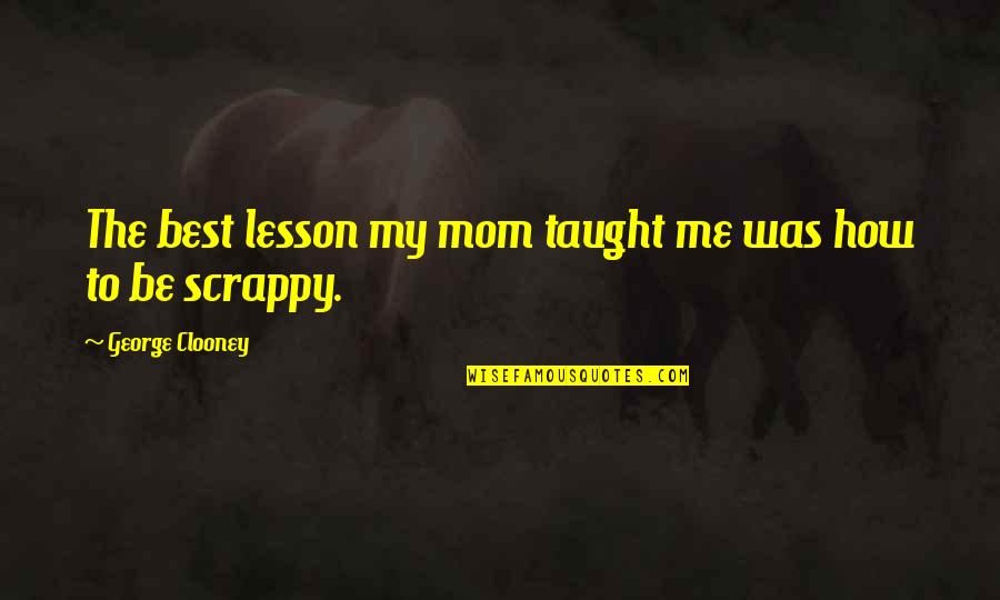 You Taught Me A Lesson Quotes By George Clooney: The best lesson my mom taught me was