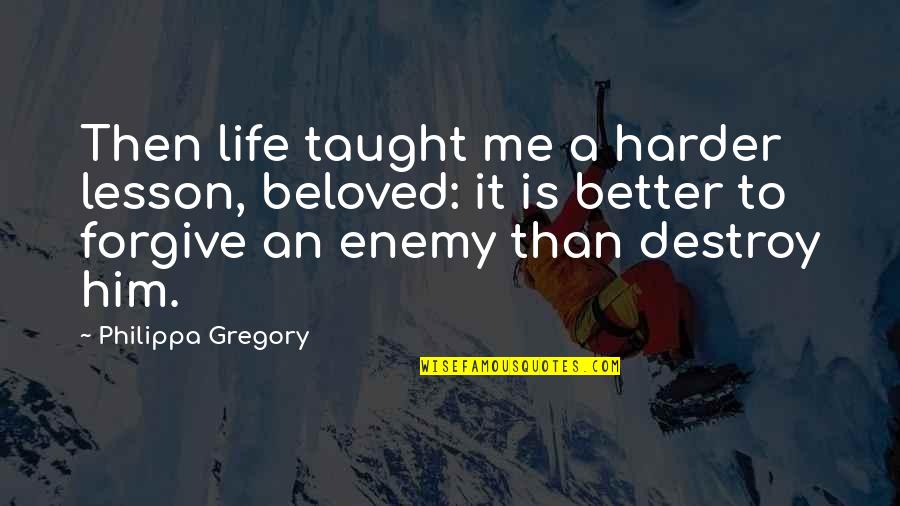 You Taught Me A Lesson Quotes By Philippa Gregory: Then life taught me a harder lesson, beloved: You Taught Me A Lesson Quotes By Philippa Gregory: Then life taught me a harder lesson, beloved: