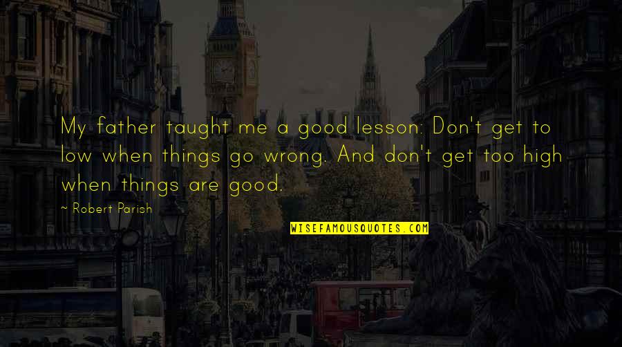 You Taught Me A Lesson Quotes By Robert Parish: My father taught me a good lesson: Don't