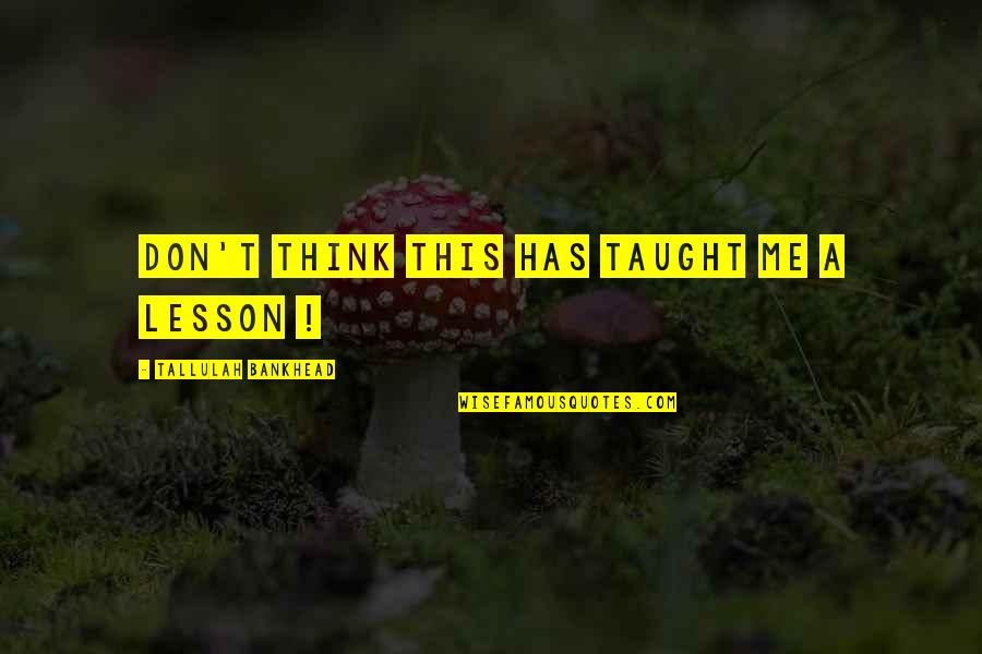 You Taught Me A Lesson Quotes By Tallulah Bankhead: Don't think this has taught me a lesson