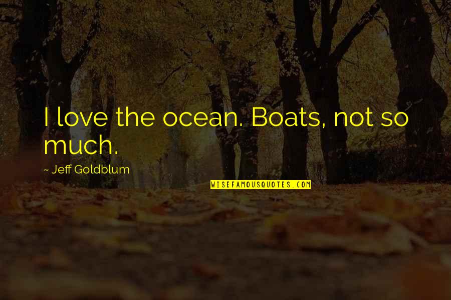 You Taught Me Alot Quotes By Jeff Goldblum: I love the ocean. Boats, not so much.