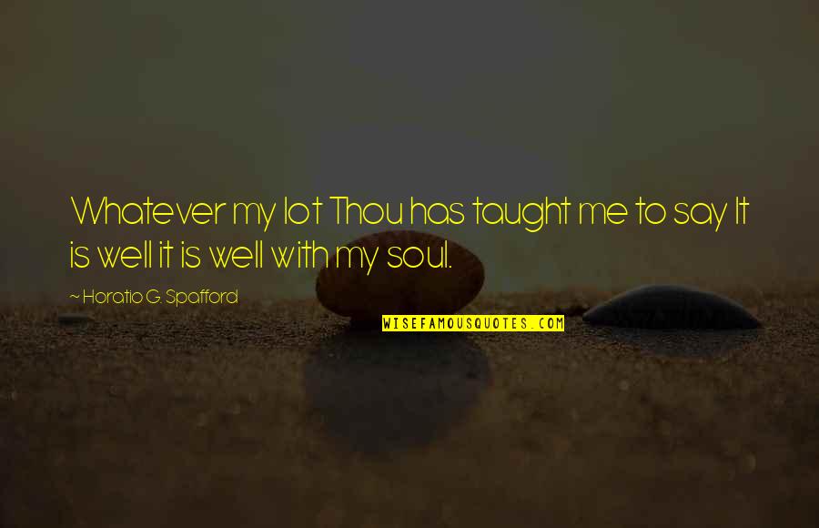 You Taught Me Well Quotes By Horatio G. Spafford: Whatever my lot Thou has taught me to You Taught Me Well Quotes By Horatio G. Spafford: Whatever my lot Thou has taught me to