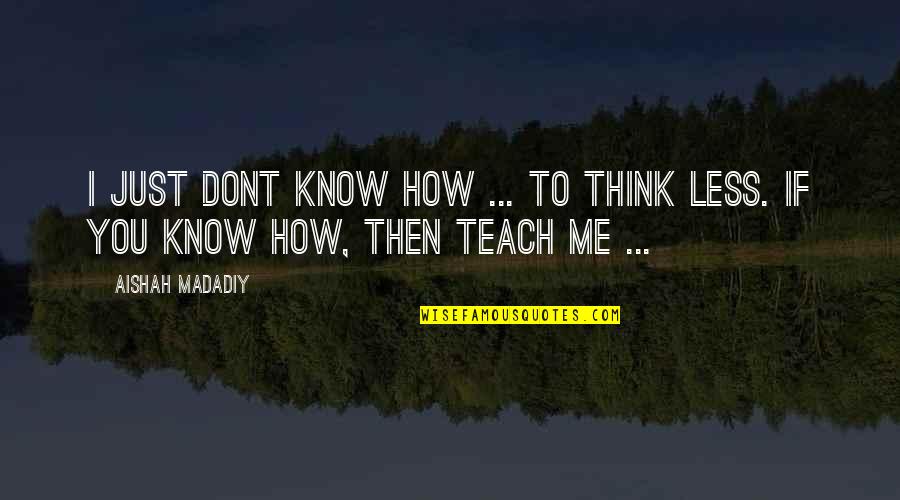 You Teach Me And I Teach Quotes By Aishah Madadiy: I just dont know how ... to think