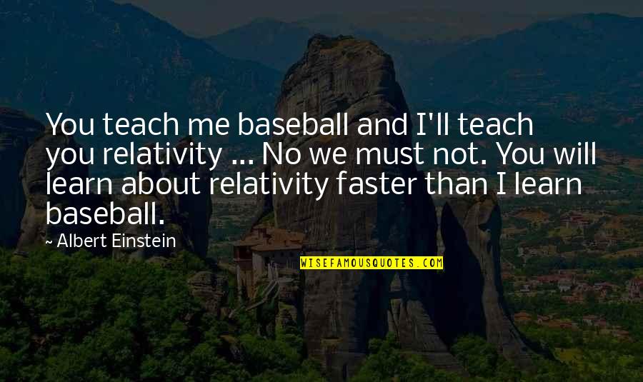 You Teach Me And I Teach Quotes By Albert Einstein: You teach me baseball and I'll teach you You Teach Me And I Teach Quotes By Albert Einstein: You teach me baseball and I'll teach you