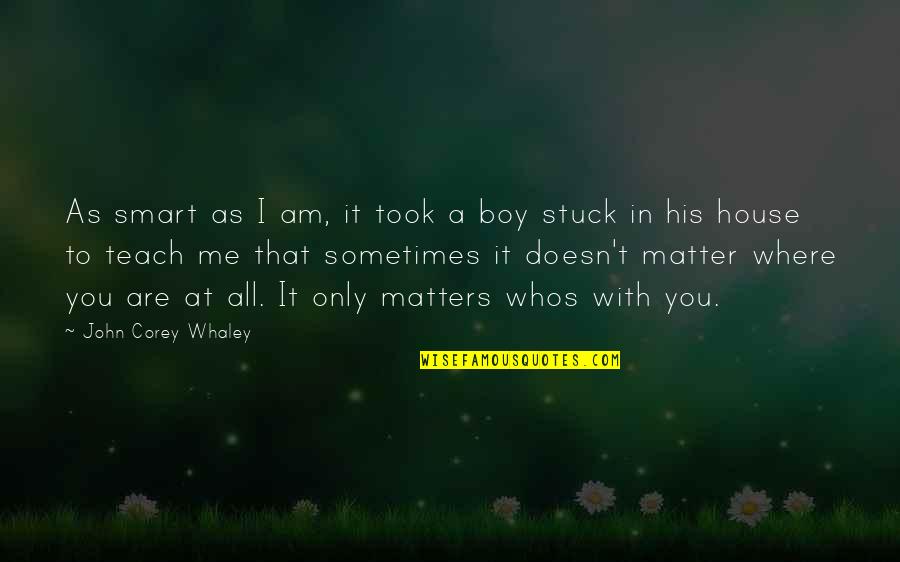 You Teach Me And I Teach Quotes By John Corey Whaley: As smart as I am, it took a You Teach Me And I Teach Quotes By John Corey Whaley: As smart as I am, it took a