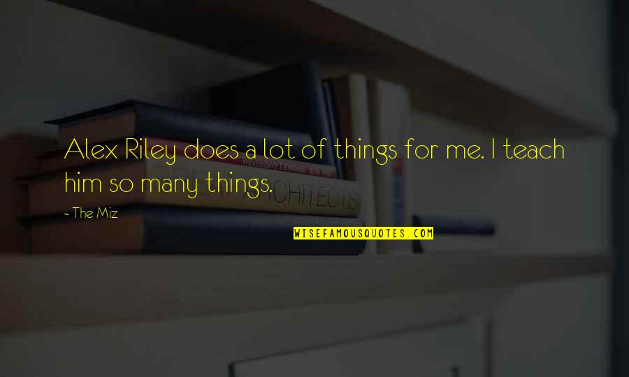 You Teach Me And I Teach Quotes By The Miz: Alex Riley does a lot of things for