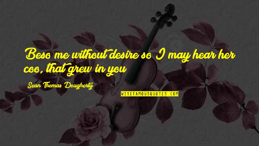 You Teach My Hands Quotes By Sean Thomas Dougherty: Beso me without desire so I may hear You Teach My Hands Quotes By Sean Thomas Dougherty: Beso me without desire so I may hear