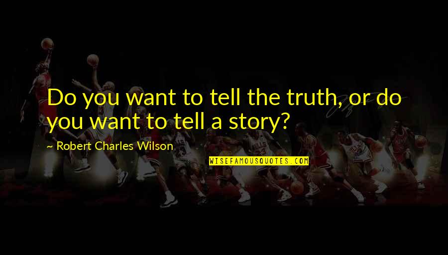 You Tell Truth Quotes By Robert Charles Wilson: Do you want to tell the truth, or You Tell Truth Quotes By Robert Charles Wilson: Do you want to tell the truth, or