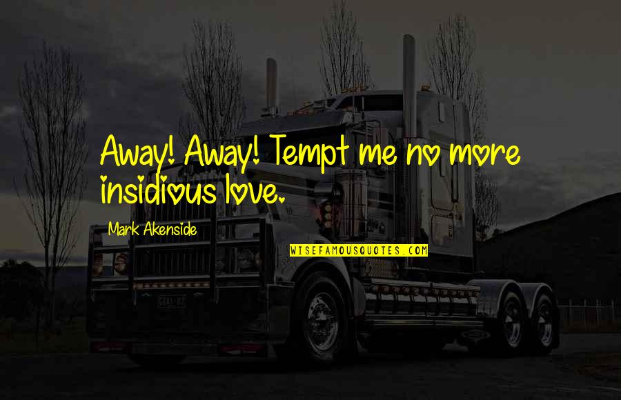 You Tempt Me Quotes By Mark Akenside: Away! Away! Tempt me no more insidious love.