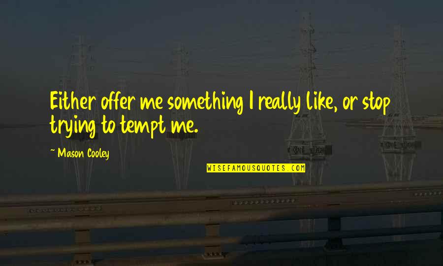 You Tempt Me Quotes By Mason Cooley: Either offer me something I really like, or