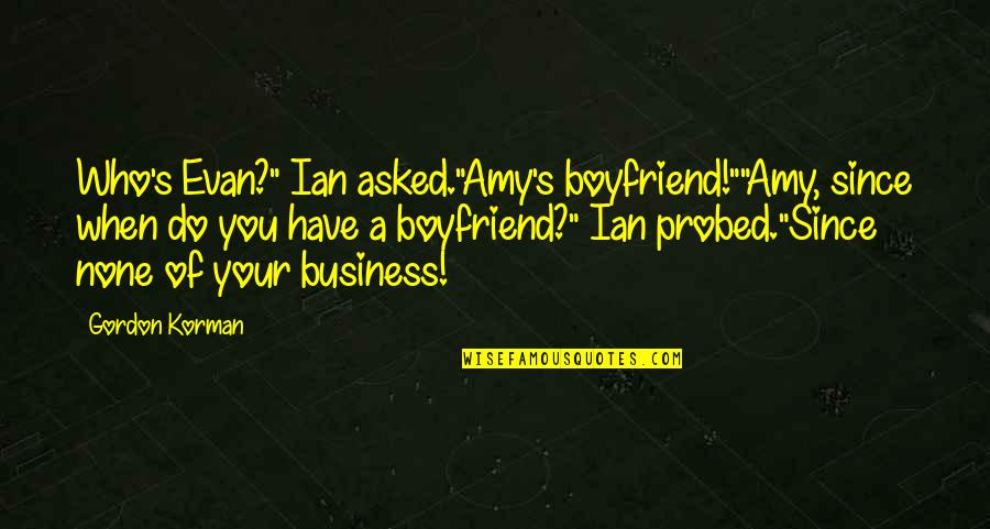 You The Best Boyfriend Ever Quotes By Gordon Korman: Who's Evan?" Ian asked."Amy's boyfriend!""Amy, since when do You The Best Boyfriend Ever Quotes By Gordon Korman: Who's Evan?" Ian asked."Amy's boyfriend!""Amy, since when do