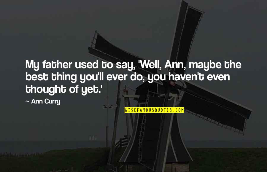 You The Best Thing Quotes By Ann Curry: My father used to say, 'Well, Ann, maybe