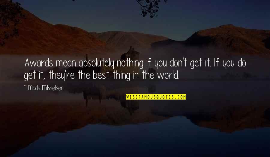 You The Best Thing Quotes By Mads Mikkelsen: Awards mean absolutely nothing if you don't get