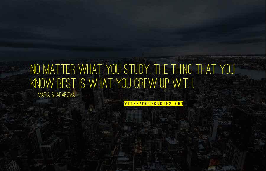 You The Best Thing Quotes By Maria Sharapova: No matter what you study, the thing that