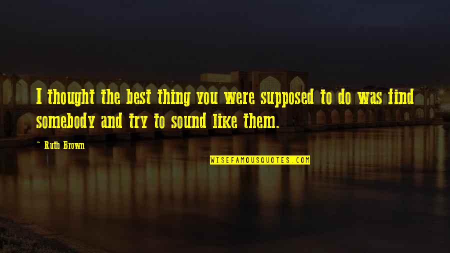 You The Best Thing Quotes By Ruth Brown: I thought the best thing you were supposed