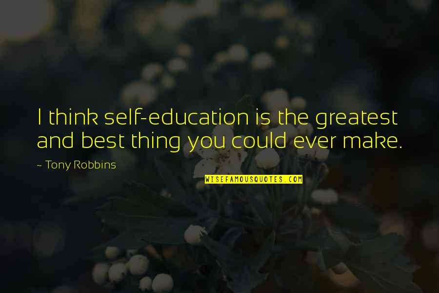 You The Best Thing Quotes By Tony Robbins: I think self-education is the greatest and best