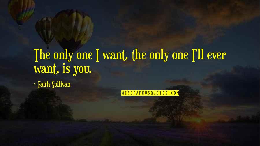 You The Only One I Want Quotes By Faith Sullivan: The only one I want, the only one