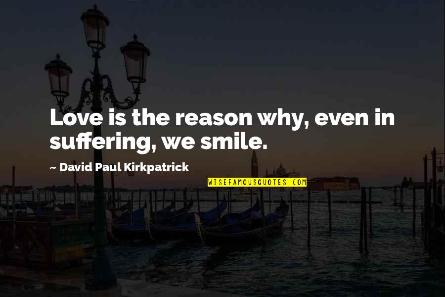 You The Reason For My Smile Quotes By David Paul Kirkpatrick: Love is the reason why, even in suffering,