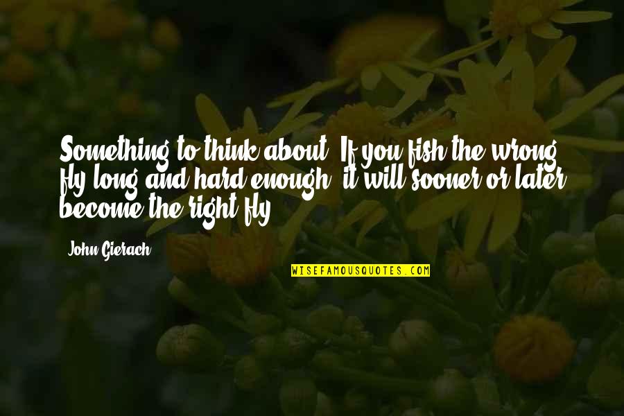 You Think About It Quotes By John Gierach: Something to think about: If you fish the