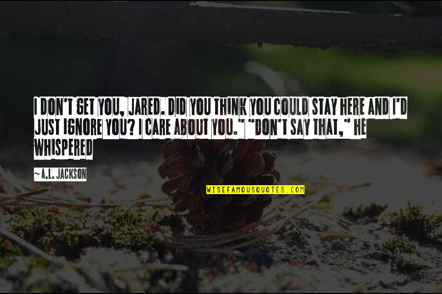 You Think I Care Quotes By A.L. Jackson: I don't get you, Jared. Did you think