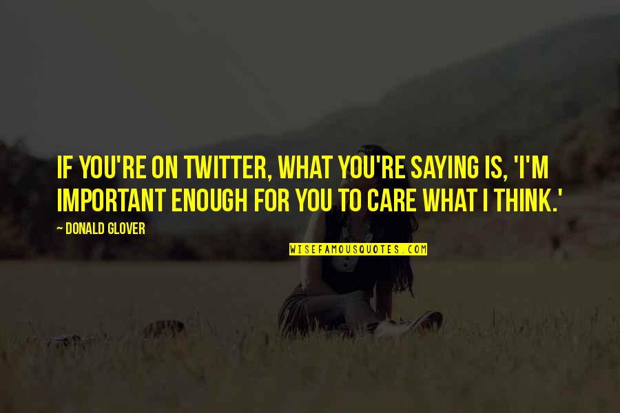 You Think I Care Quotes By Donald Glover: If you're on Twitter, what you're saying is,