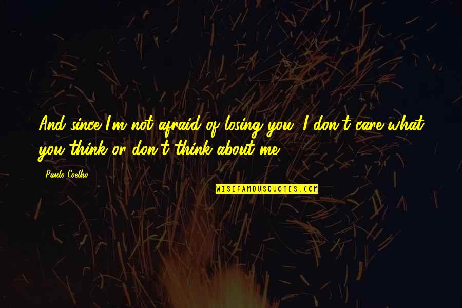 You Think I Care Quotes By Paulo Coelho: And since I'm not afraid of losing you,
