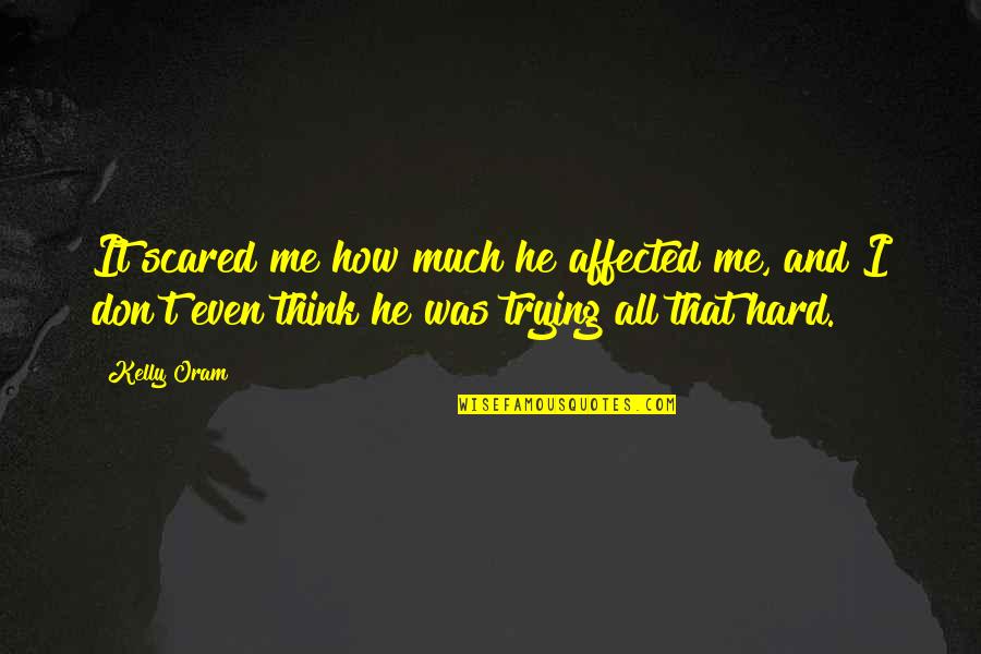 You Think I'm Scared Of You Quotes By Kelly Oram: It scared me how much he affected me, You Think I'm Scared Of You Quotes By Kelly Oram: It scared me how much he affected me,