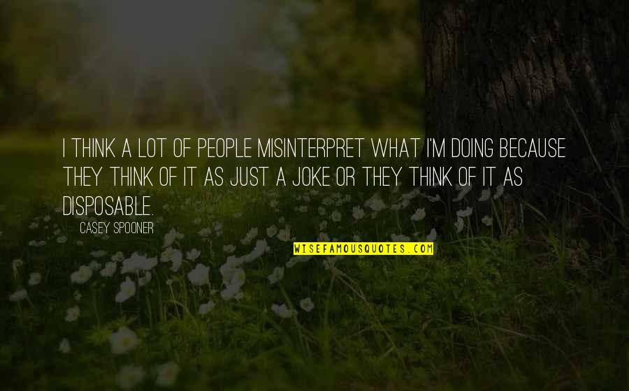 You Think It's A Joke Quotes By Casey Spooner: I think a lot of people misinterpret what