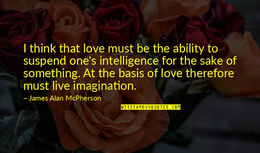 You Think Therefore You Are Quotes By James Alan McPherson: I think that love must be the ability