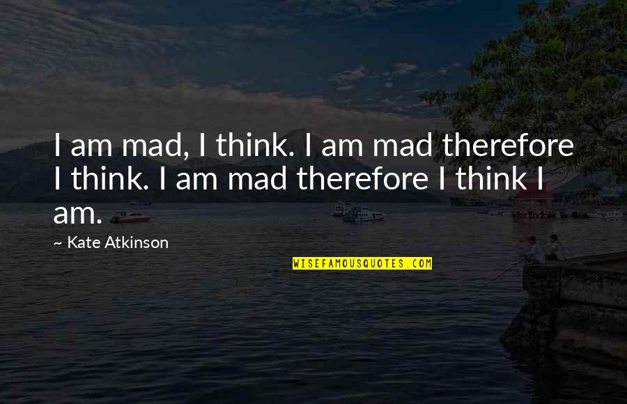 You Think Therefore You Are Quotes By Kate Atkinson: I am mad, I think. I am mad